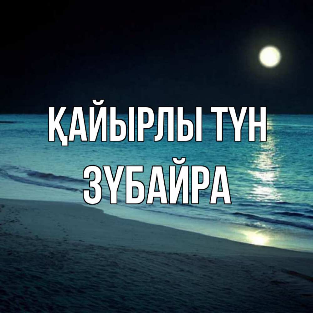 Күн сайын ашық хат с именем, ЗҮБАЙРА Қайырлы түн нежное море ночью Онлайн тегін жүктеп алу тілектері бар керемет карта 