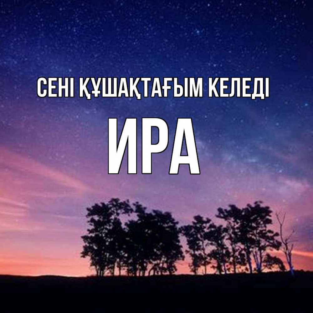Күн сайын ашық хат с именем, Ира сені құшақтағым келеді силуэты деревьев Онлайн тегін жүктеп алу тілектері бар керемет карта 