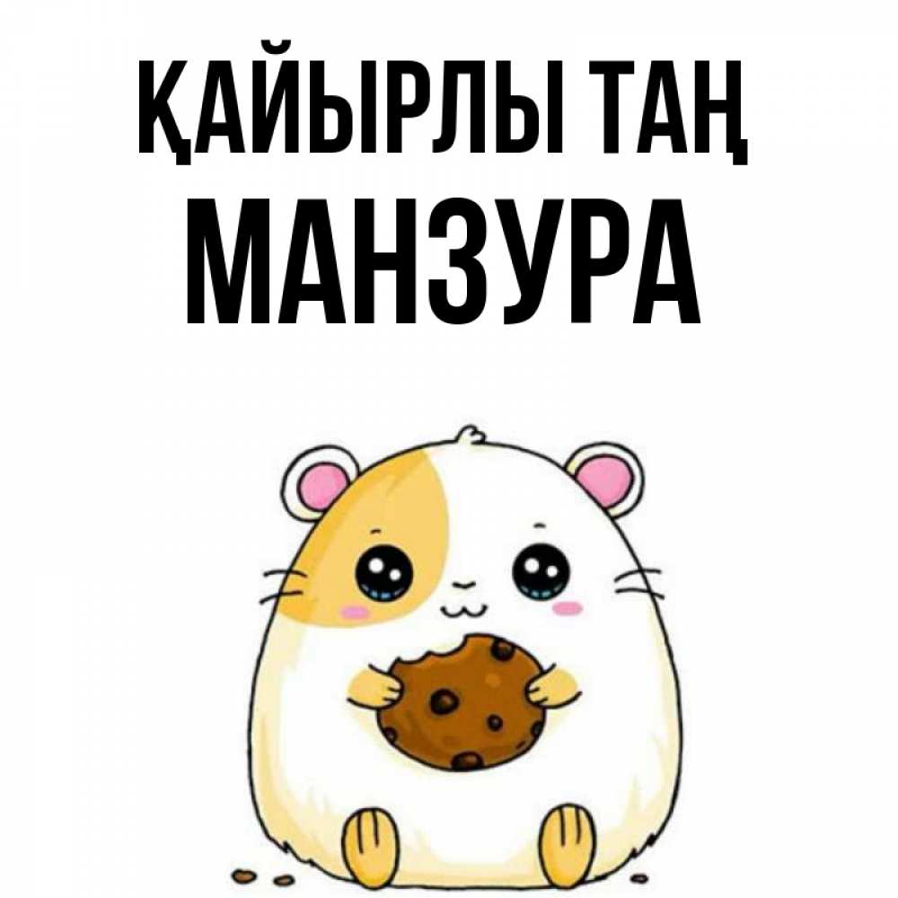 Күн сайын ашық хат с именем, МАНЗУРА Қайырлы таң есть печеньку. Утречко Онлайн тегін жүктеп алу тілектері бар керемет карта 