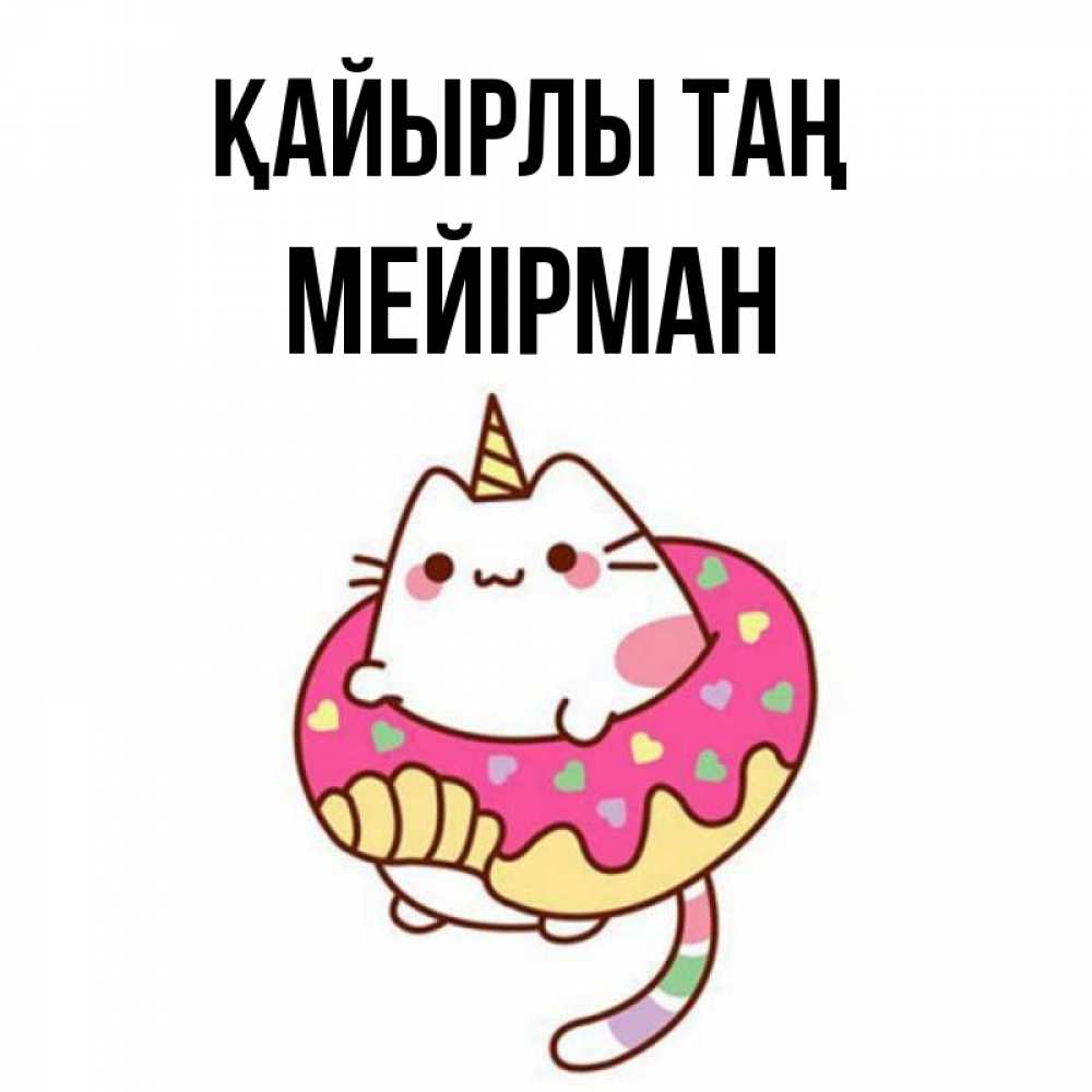Күн сайын ашық хат с именем, МЕЙІРМАН Қайырлы таң кот в бублике Онлайн тегін жүктеп алу тілектері бар керемет карта 