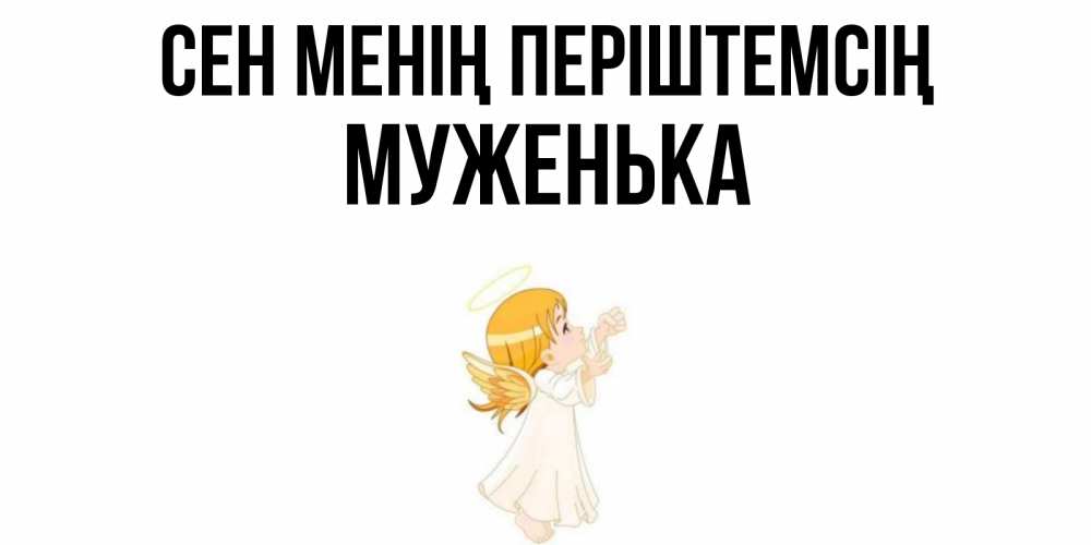 Күн сайын ашық хат с именем, Муженька Сен менің періштемсің ангел, девочка Онлайн тегін жүктеп алу тілектері бар керемет карта 
