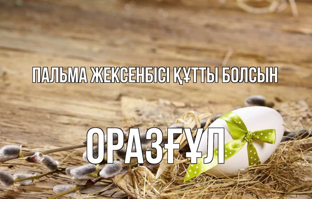 Күн сайын ашық хат с именем, ОРАЗҒҰЛ Пальма жексенбісі құтты болсын верба Онлайн тегін жүктеп алу тілектері бар керемет карта 
