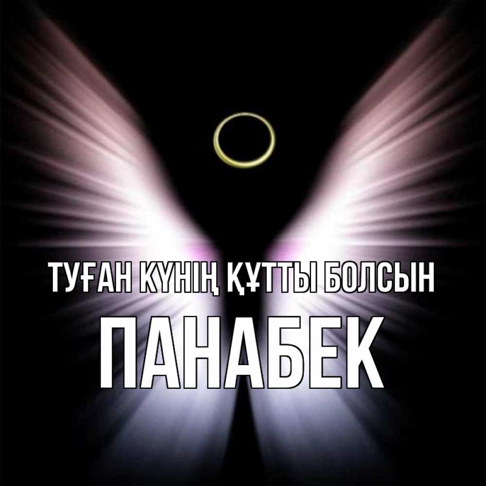 Күн сайын ашық хат с именем, ПАНАБЕК Туған күнің құтты болсын ангел из света Онлайн тегін жүктеп алу тілектері бар керемет карта 