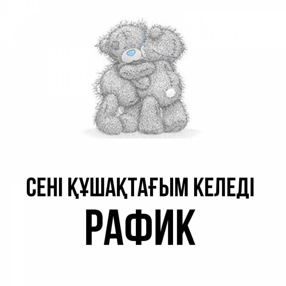 Күн сайын ашық хат с именем, РАФИК сені құшақтағым келеді два теддика Онлайн тегін жүктеп алу тілектері бар керемет карта 