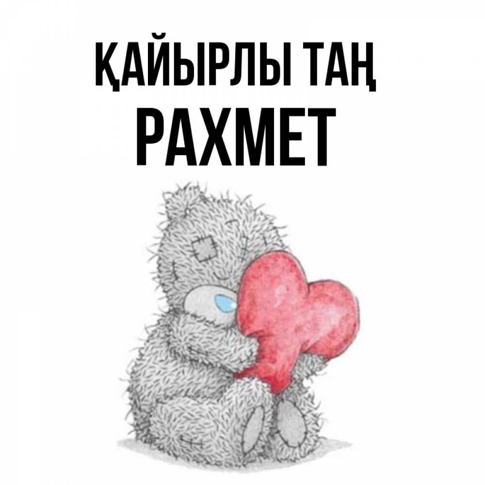 Күн сайын ашық хат с именем, РАХМЕТ Қайырлы таң плюшевые игрушки Онлайн тегін жүктеп алу тілектері бар керемет карта 
