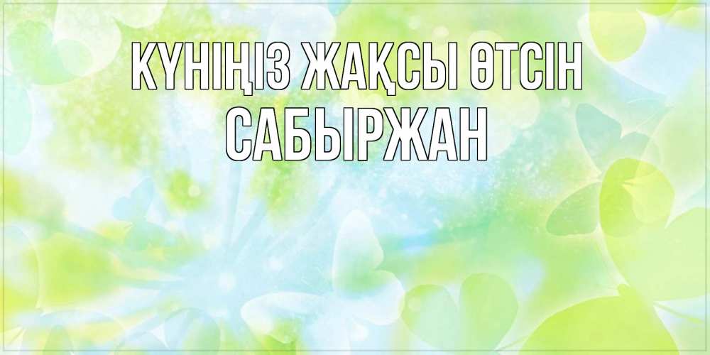 Күн сайын ашық хат с именем, САБЫРЖАН Күніңіз жақсы өтсін абстрактная картинка с пожеланием прекрасного летнего дня Онлайн тегін жүктеп алу тілектері бар керемет карта 