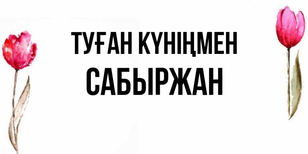 Күн сайын ашық хат с именем, САБЫРЖАН Туған күніңмен открытки акварелью с цветами Онлайн тегін жүктеп алу тілектері бар керемет карта 