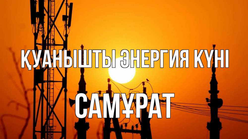 Күн сайын ашық хат с именем, САМҰРАТ Қуанышты энергия күні закат,  электроэнергия, энергетик Онлайн тегін жүктеп алу тілектері бар керемет карта 