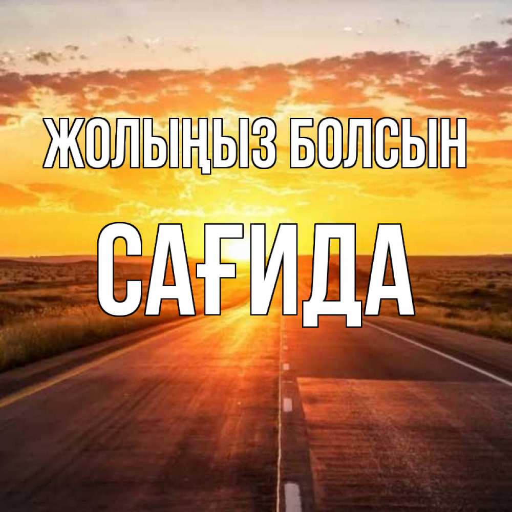Күн сайын ашық хат с именем, САҒИДА Жолыңыз болсын солнечный свет, закат Онлайн тегін жүктеп алу тілектері бар керемет карта 