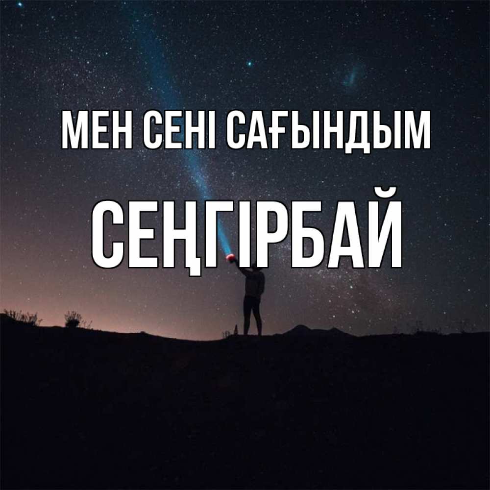 Күн сайын ашық хат с именем, СЕҢГІРБАЙ Мен сені сағындым звезды и луч света Онлайн тегін жүктеп алу тілектері бар керемет карта 