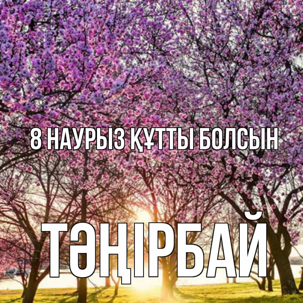 Күн сайын ашық хат с именем, ТӘҢІРБАЙ 8 наурыз құтты болсын международный женский день Онлайн тегін жүктеп алу тілектері бар керемет карта 