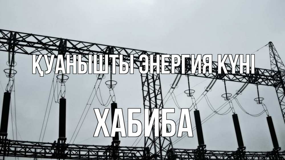 Күн сайын ашық хат с именем, ХАБИБА Қуанышты энергия күні энергетика Онлайн тегін жүктеп алу тілектері бар керемет карта 
