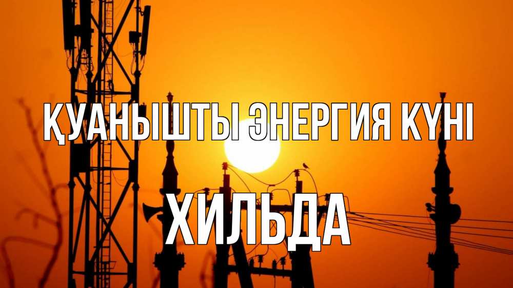 Күн сайын ашық хат с именем, Хильда Қуанышты энергия күні закат,  электроэнергия, энергетик Онлайн тегін жүктеп алу тілектері бар керемет карта 