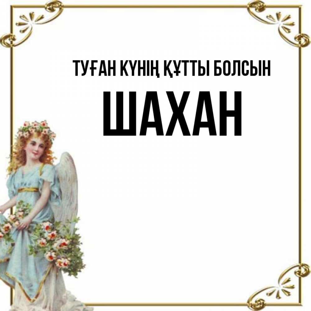 Күн сайын ашық хат с именем, ШАХАН Туған күнің құтты болсын с именинами от девушки ангела Онлайн тегін жүктеп алу тілектері бар керемет карта 