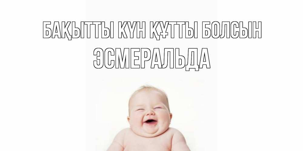 Күн сайын ашық хат с именем, Эсмеральда Бақытты күн құтты болсын ребенок Онлайн тегін жүктеп алу тілектері бар керемет карта 
