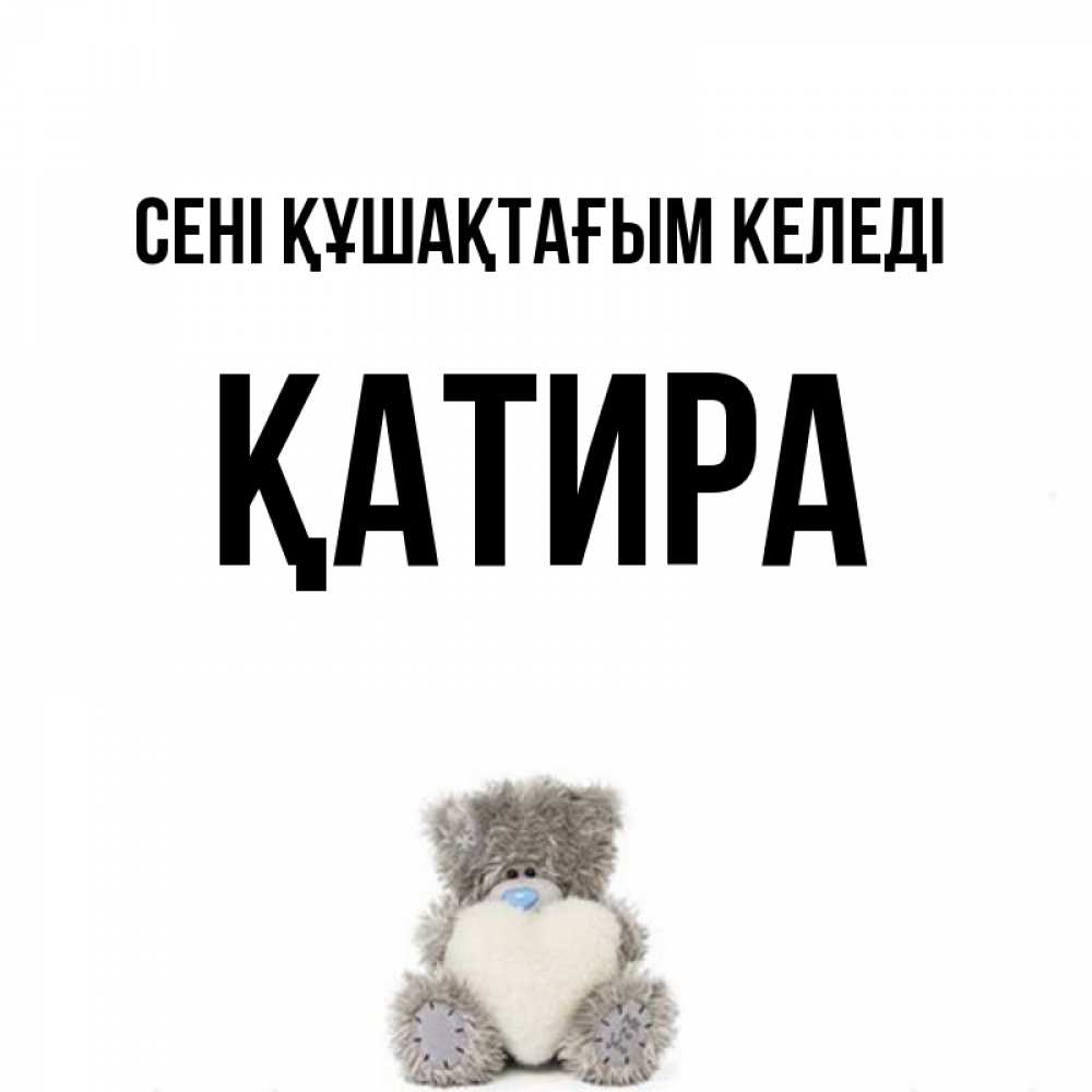 Күн сайын ашық хат с именем, ҚАТИРА сені құшақтағым келеді медвежонок с сердечком белого цвета Онлайн тегін жүктеп алу тілектері бар керемет карта 