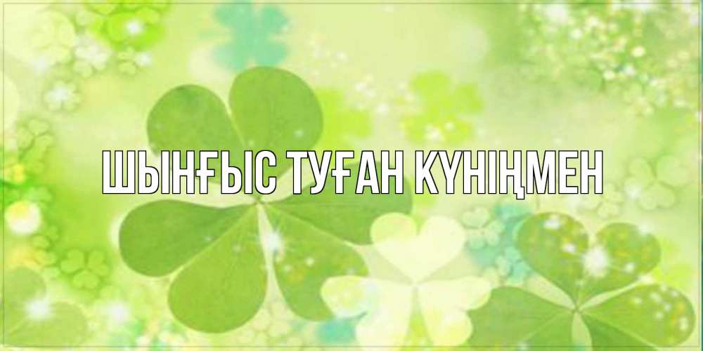 Картинка  с именем , ШЫНҒЫС! ТУҒАН КҮНІҢМЕН!