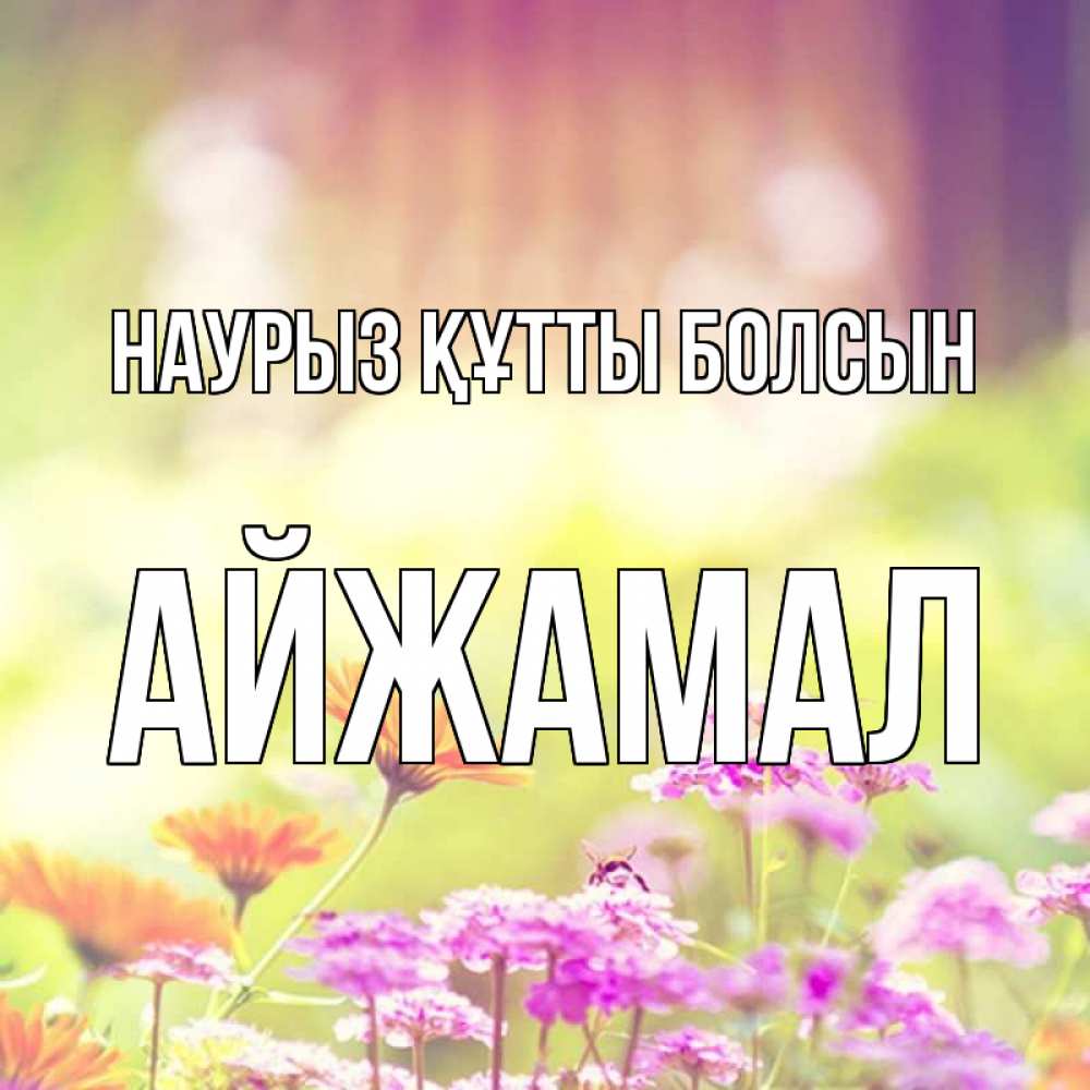 Күн сайын ашық хат с именем, АЙЖАМАЛ Наурыз құтты болсын цветы весна Онлайн тегін жүктеп алу тілектері бар керемет карта 