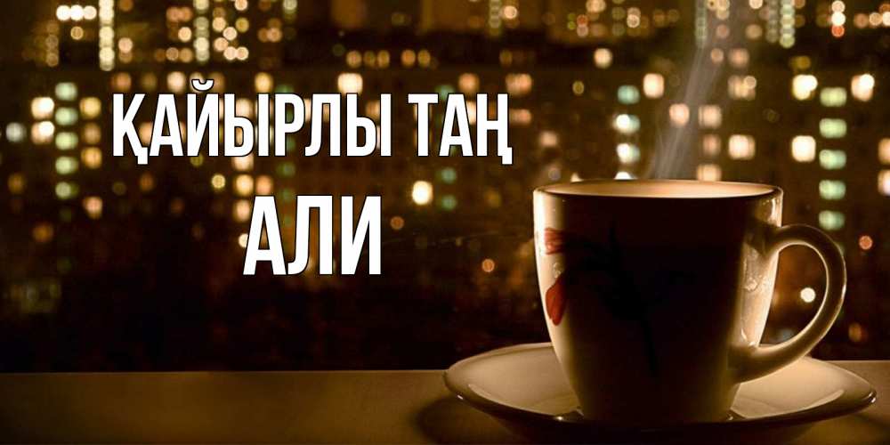 Күн сайын ашық хат с именем, Али Қайырлы таң утрешнее настроение Онлайн тегін жүктеп алу тілектері бар керемет карта 