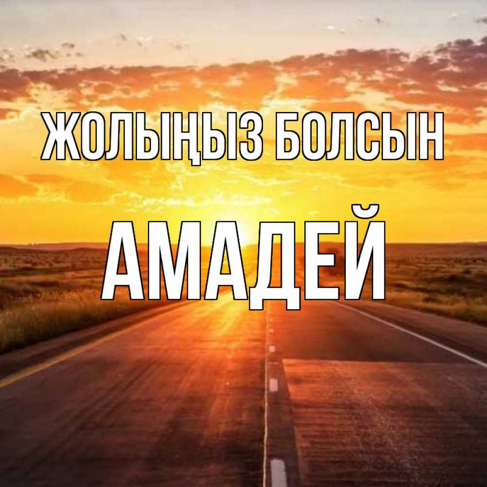 Күн сайын ашық хат с именем, Амадей Жолыңыз болсын солнечный свет, закат Онлайн тегін жүктеп алу тілектері бар керемет карта 