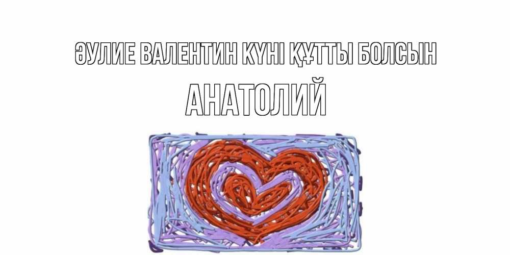 Күн сайын ашық хат с именем, Анатолий Әулие Валентин күні құтты болсын красное сердечко для валентинки Онлайн тегін жүктеп алу тілектері бар керемет карта 