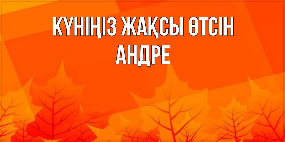 Күн сайын ашық хат с именем, Андре Күніңіз жақсы өтсін осеннее настроение Онлайн тегін жүктеп алу тілектері бар керемет карта 