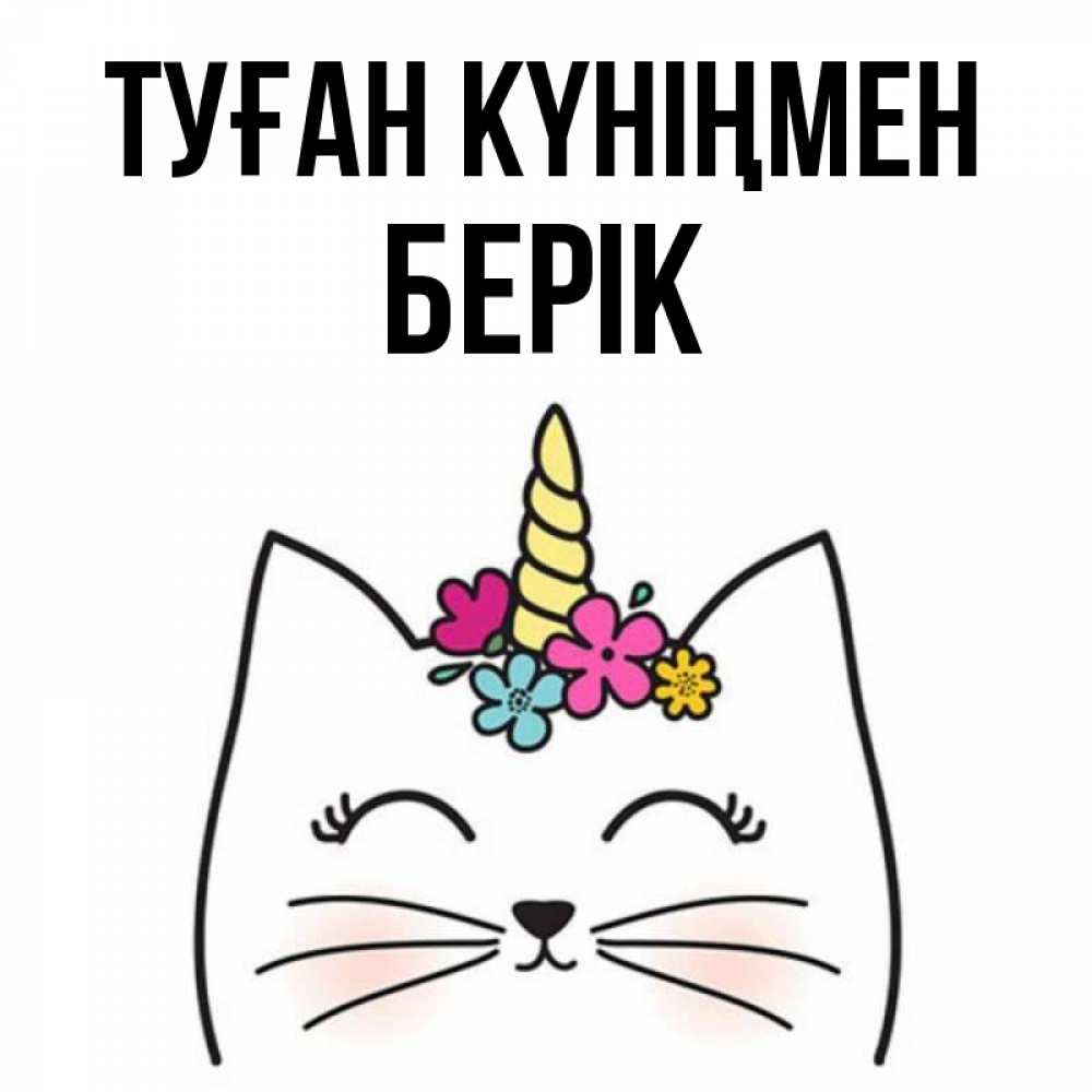 Күн сайын ашық хат с именем, Берік Туған күніңмен милый кот с одним рожком Онлайн тегін жүктеп алу тілектері бар керемет карта 