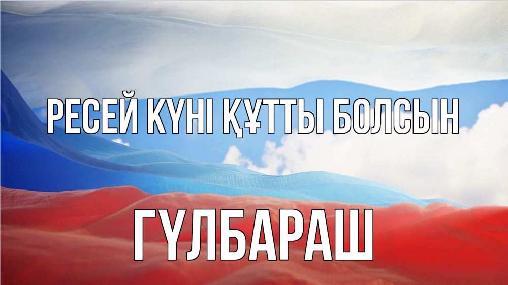 Күн сайын ашық хат с именем, ГҮЛБАРАШ Ресей күні құтты болсын С днем России Онлайн тегін жүктеп алу тілектері бар керемет карта 