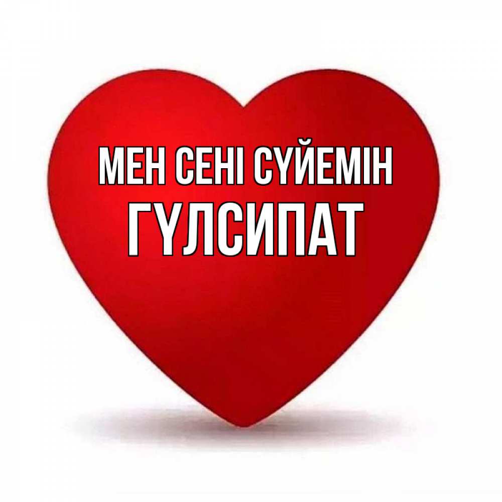 Күн сайын ашық хат с именем, ГҮЛСИПАТ Мен сені сүйемін надпись Онлайн тегін жүктеп алу тілектері бар керемет карта 