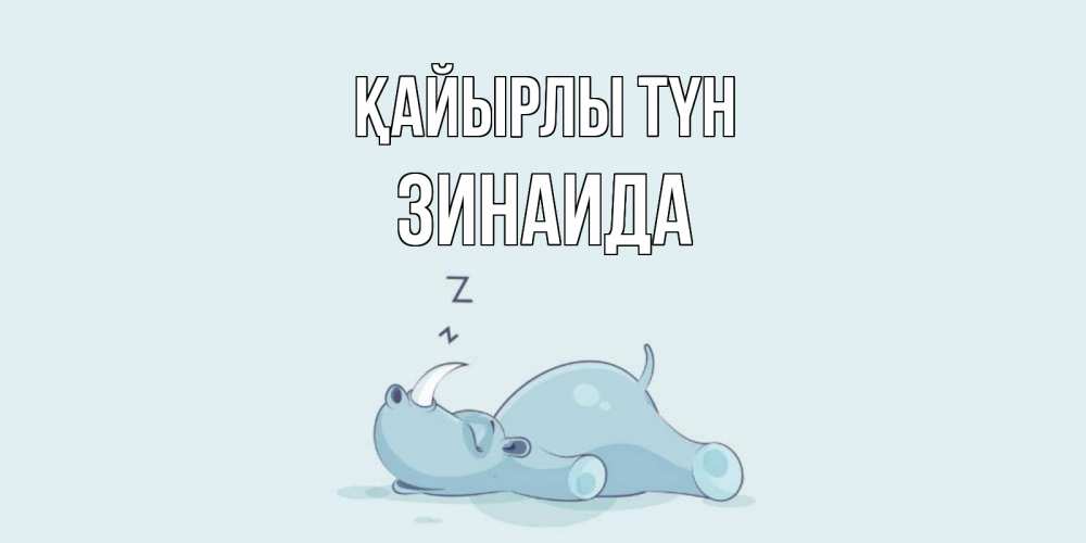 Күн сайын ашық хат с именем, Зинаида Қайырлы түн сладких снов с носорогом Онлайн тегін жүктеп алу тілектері бар керемет карта 