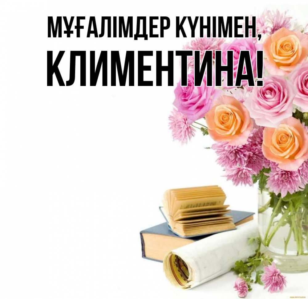 Күн сайын ашық хат с именем, Климентина Мұғалімдер күнімен цветы Онлайн тегін жүктеп алу тілектері бар керемет карта 