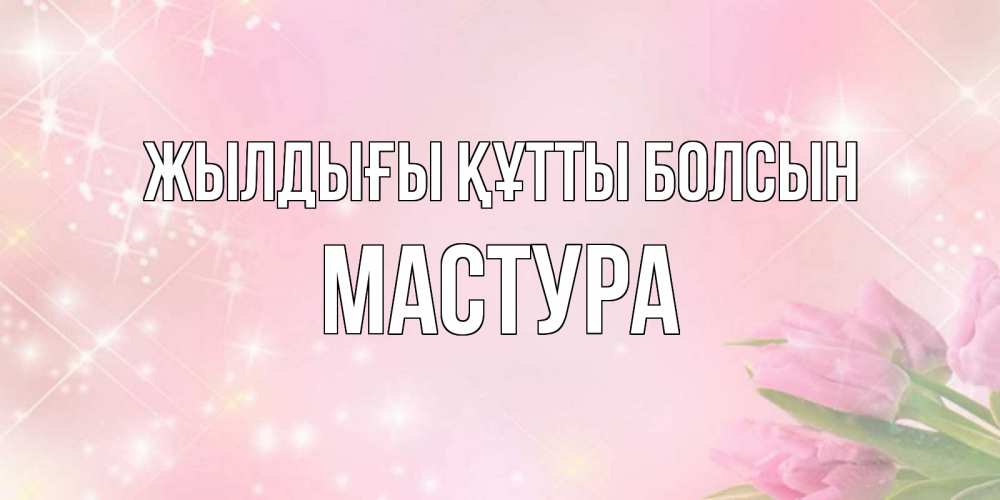 Күн сайын ашық хат с именем, МАСТУРА Жылдығы құтты болсын открытки в нежных цветах Онлайн тегін жүктеп алу тілектері бар керемет карта 