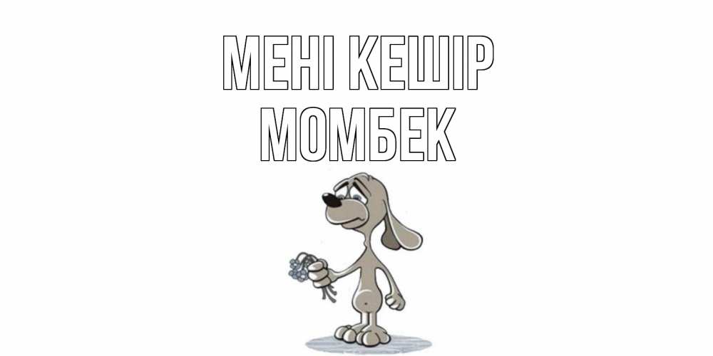 Күн сайын ашық хат с именем, МОМБЕК Мені кешір открытка прости меня серый пес Онлайн тегін жүктеп алу тілектері бар керемет карта 