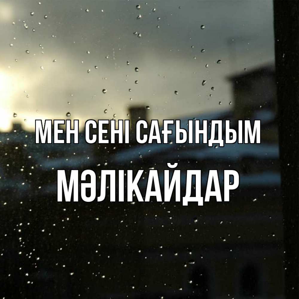 Күн сайын ашық хат с именем, МӘЛІКАЙДАР Мен сені сағындым капли на стекле Онлайн тегін жүктеп алу тілектері бар керемет карта 