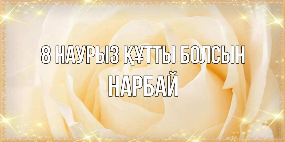 Күн сайын ашық хат с именем, НАРБАЙ 8 наурыз құтты болсын с международным женским днем поздравления для женщины Онлайн тегін жүктеп алу тілектері бар керемет карта 