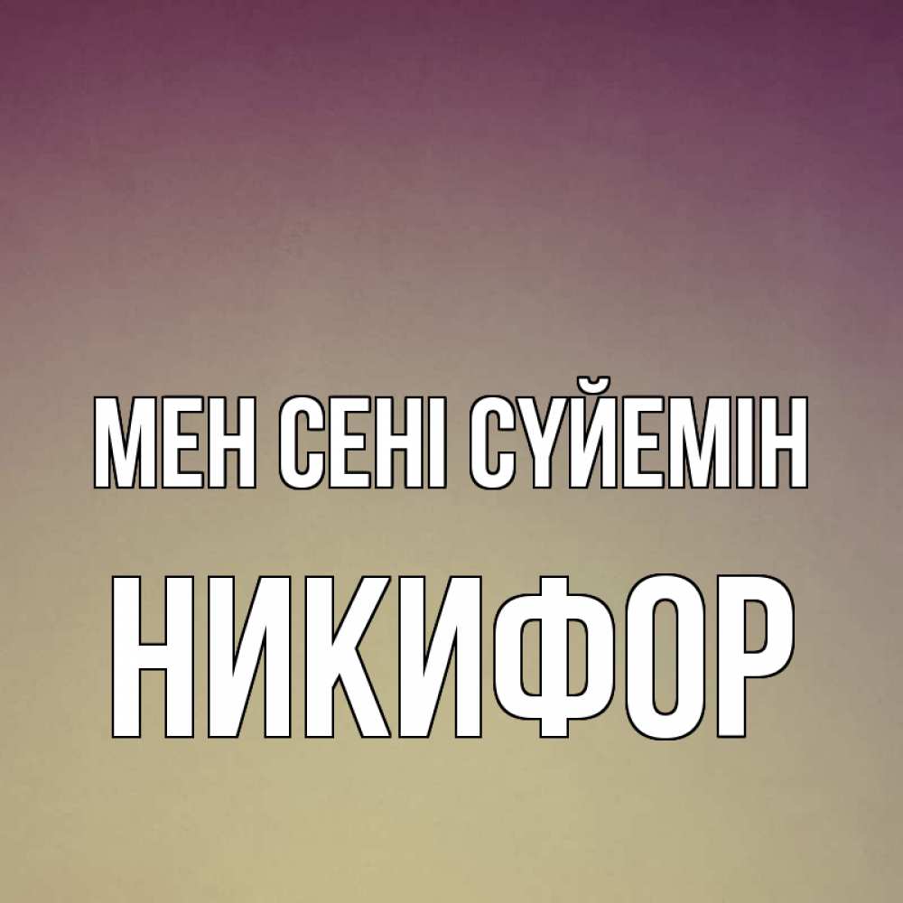 Күн сайын ашық хат с именем, Никифор Мен сені сүйемін для любимой Онлайн тегін жүктеп алу тілектері бар керемет карта 