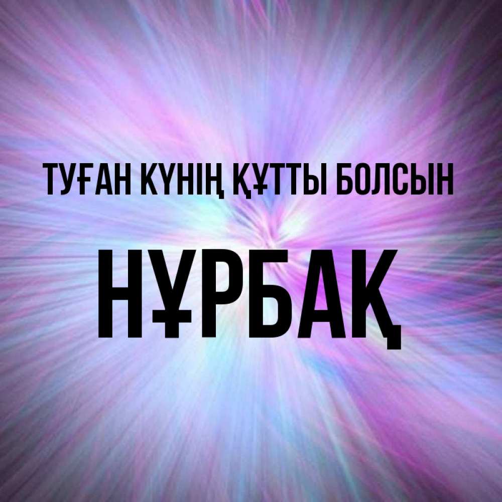 Күн сайын ашық хат с именем, НҰРБАҚ Туған күнің құтты болсын ангельский свет Онлайн тегін жүктеп алу тілектері бар керемет карта 