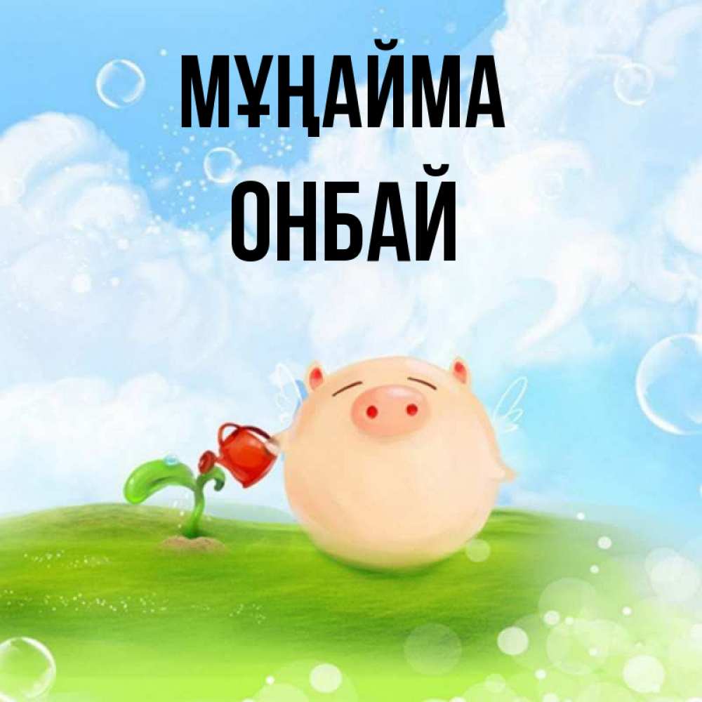 Күн сайын ашық хат с именем, ОНБАЙ Мұңайма поливает цветок порося Онлайн тегін жүктеп алу тілектері бар керемет карта 