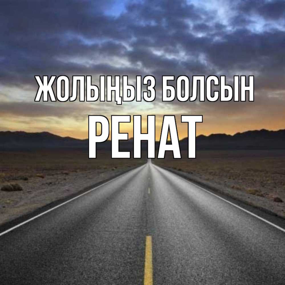 Күн сайын ашық хат с именем, РЕНАТ Жолыңыз болсын горы на горизонте Онлайн тегін жүктеп алу тілектері бар керемет карта 
