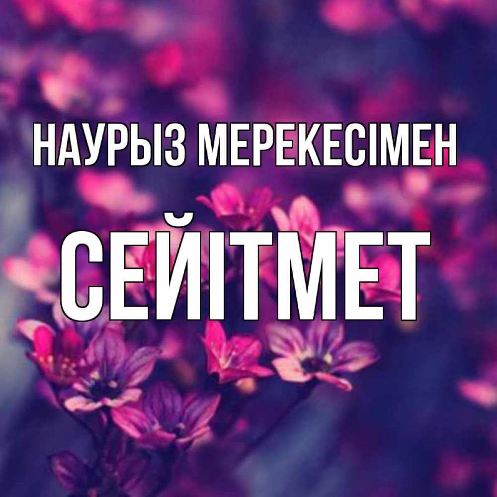 Күн сайын ашық хат с именем, СЕЙІТМЕТ Наурыз мерекесімен небольшие цветы 1 Онлайн тегін жүктеп алу тілектері бар керемет карта 