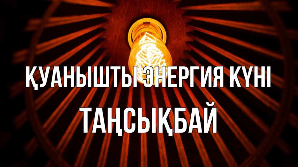 Күн сайын ашық хат с именем, ТАҢСЫҚБАЙ Қуанышты энергия күні лампа Онлайн тегін жүктеп алу тілектері бар керемет карта 