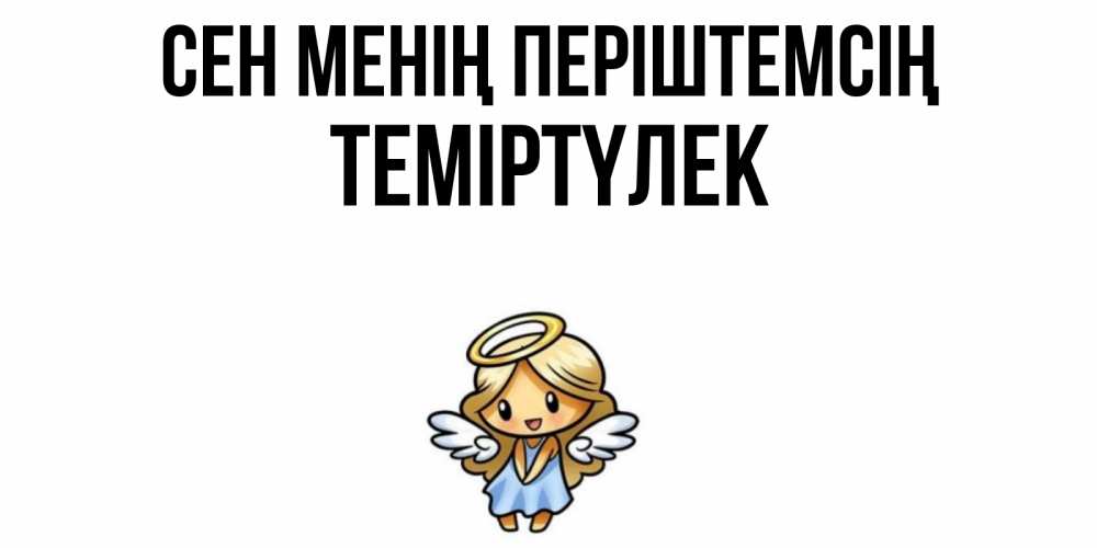 Күн сайын ашық хат с именем, ТЕМІРТҮЛЕК Сен менің періштемсің ангел Онлайн тегін жүктеп алу тілектері бар керемет карта 