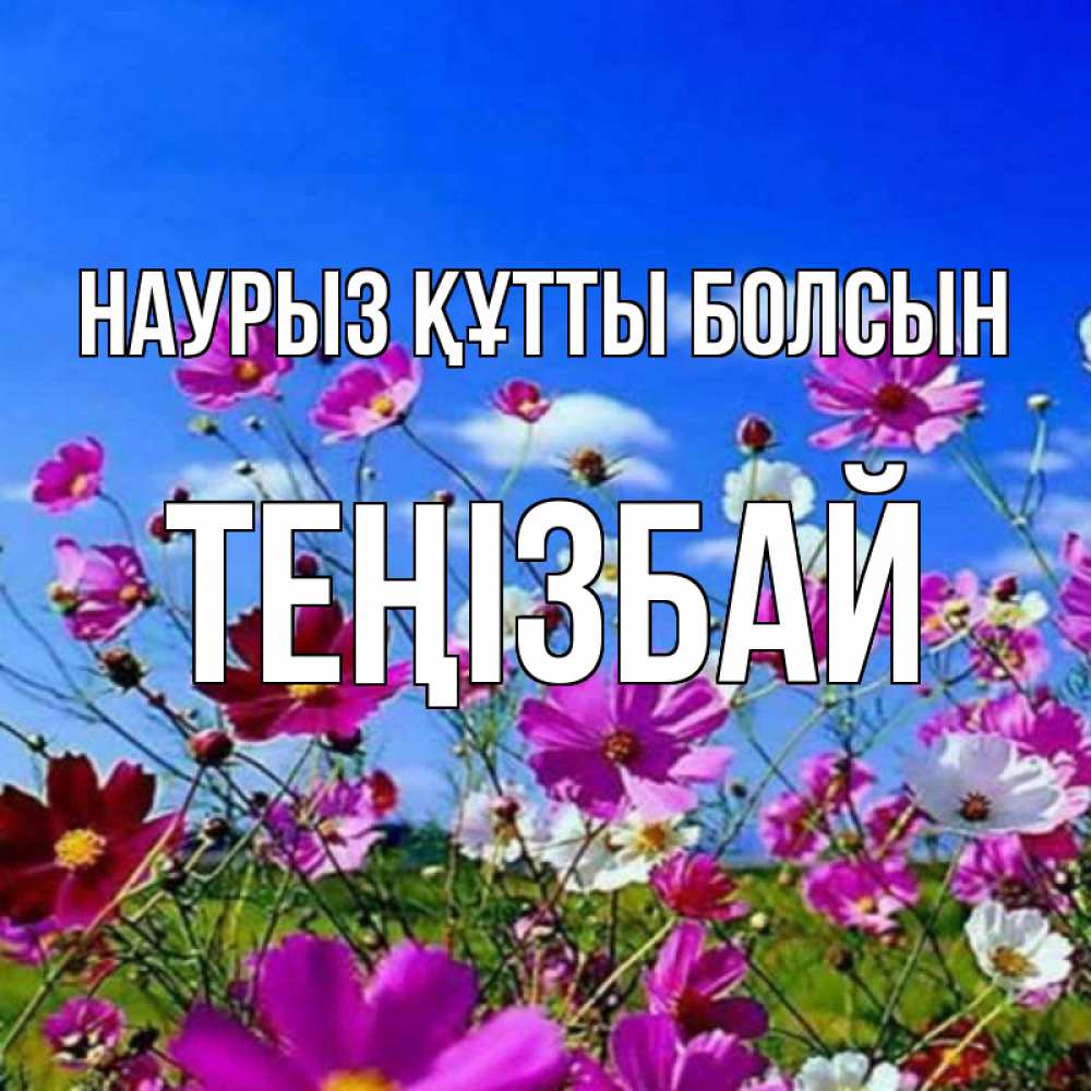 Күн сайын ашық хат с именем, ТЕҢІЗБАЙ Наурыз құтты болсын цветы Онлайн тегін жүктеп алу тілектері бар керемет карта 