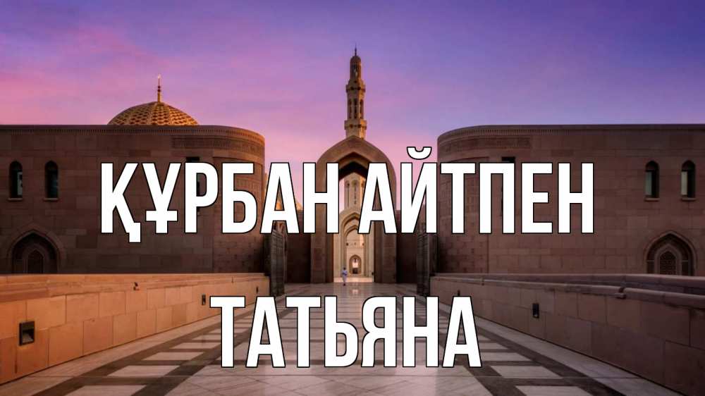 Күн сайын ашық хат с именем, Татьяна Құрбан айтпен мечеть Онлайн тегін жүктеп алу тілектері бар керемет карта 