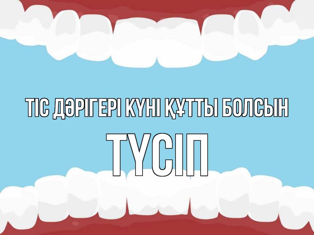 Күн сайын ашық хат с именем, ТҮСІП Тіс дәрігері күні құтты болсын с днем стоматолога Онлайн тегін жүктеп алу тілектері бар керемет карта 