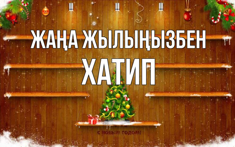 Күн сайын ашық хат с именем, ХАТИП Жаңа жылыңызбен с новым годом Онлайн тегін жүктеп алу тілектері бар керемет карта 