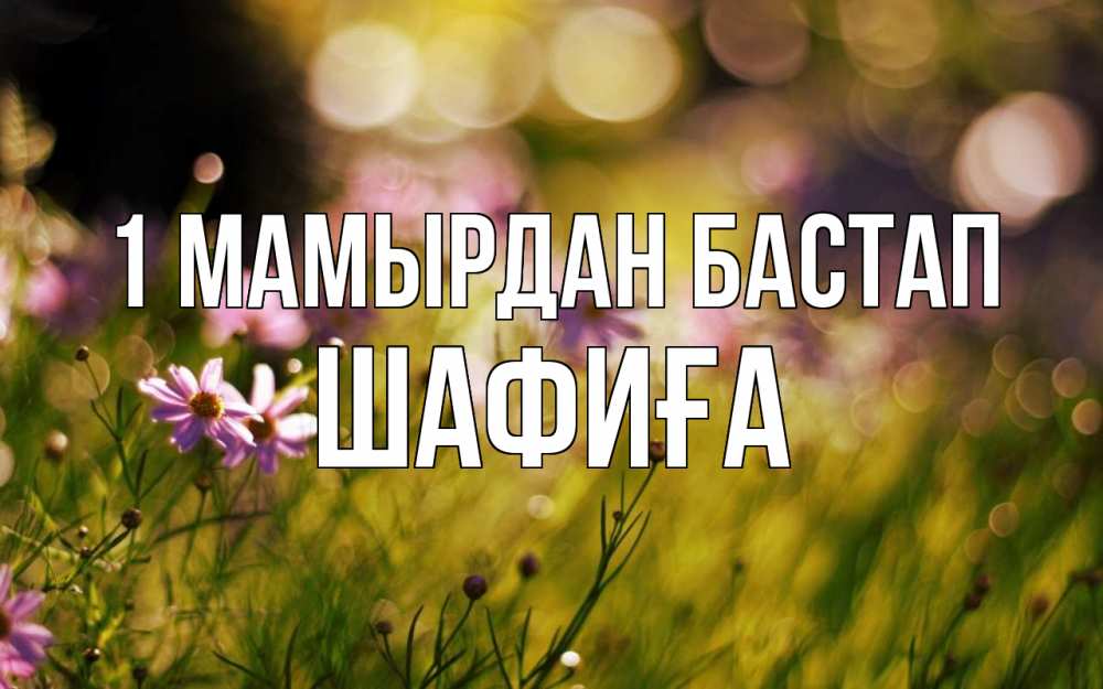 Күн сайын ашық хат с именем, ШАФИҒА 1 мамырдан бастап С 1 мая Онлайн тегін жүктеп алу тілектері бар керемет карта 