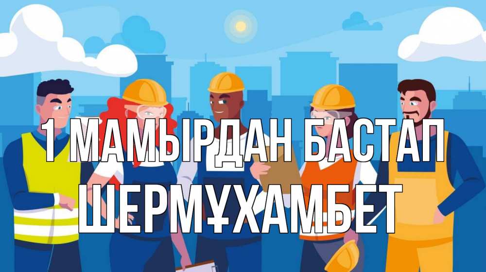 Күн сайын ашық хат с именем, ШЕРМҰХАМБЕТ 1 мамырдан бастап С 1 мая Онлайн тегін жүктеп алу тілектері бар керемет карта 