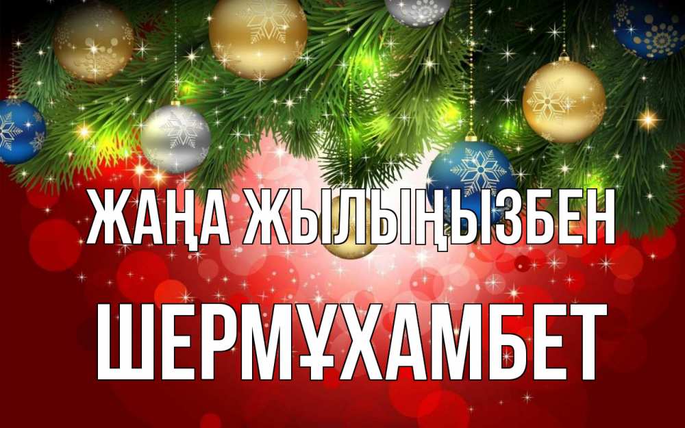 Күн сайын ашық хат с именем, ШЕРМҰХАМБЕТ Жаңа жылыңызбен новый год Онлайн тегін жүктеп алу тілектері бар керемет карта 