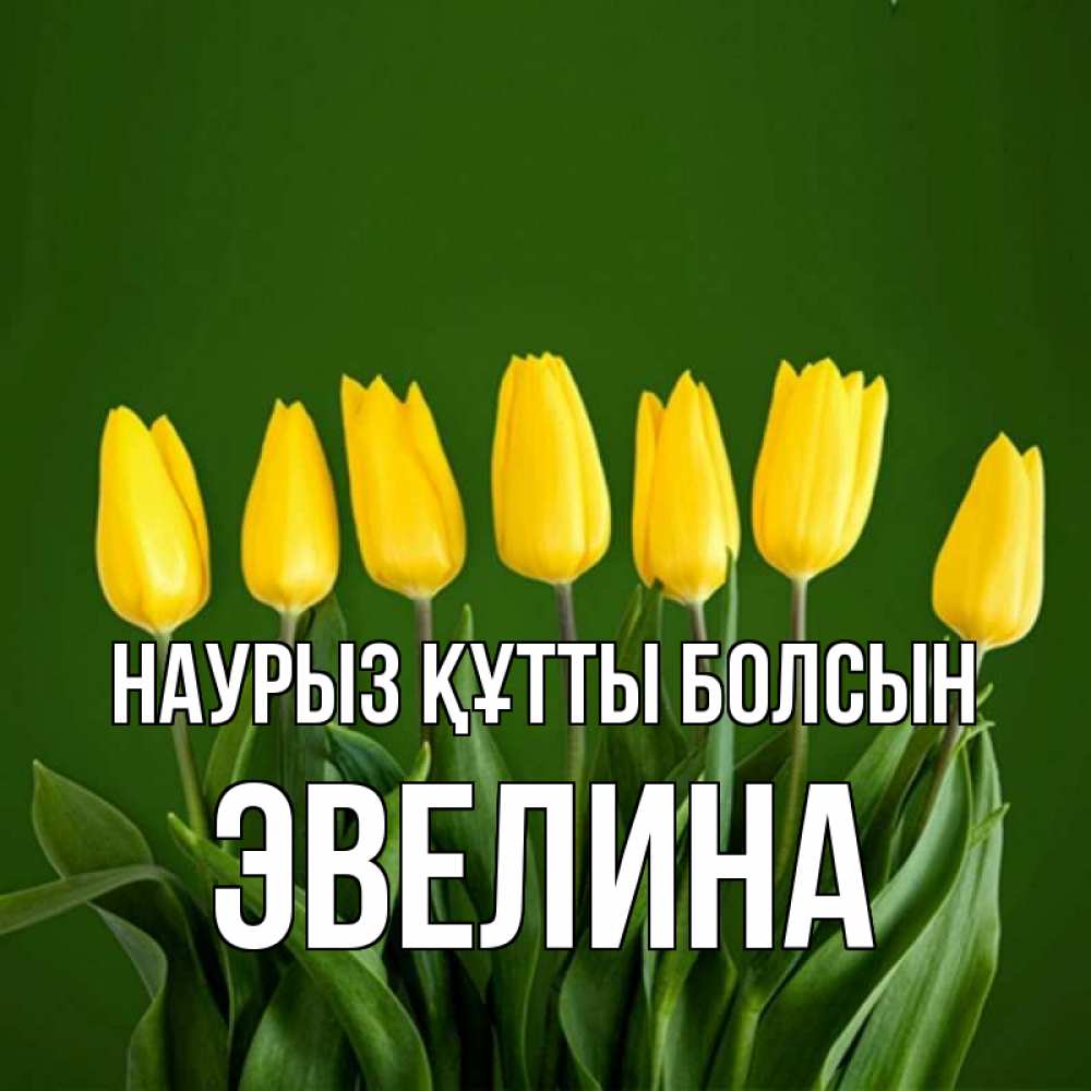 Күн сайын ашық хат с именем, Эвелина Наурыз құтты болсын желтого цвета 3 Онлайн тегін жүктеп алу тілектері бар керемет карта 